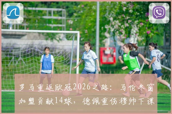 罗马重返欧冠2026之路：马伦冬窗加盟贡献14球，德佩重伤穆帅下课风波全记录