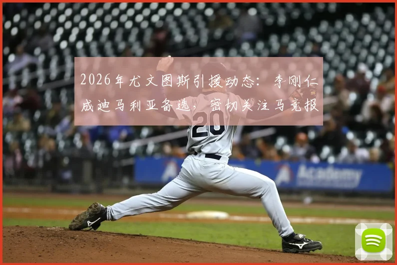 2026年尤文图斯引援动态：李刚仁成迪马利亚备选，密切关注马竞报价进展