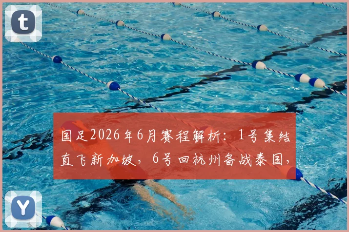 国足2026年6月赛程解析：1号集结直飞新加坡，6号回杭州备战泰国，附世预赛关键战前展望