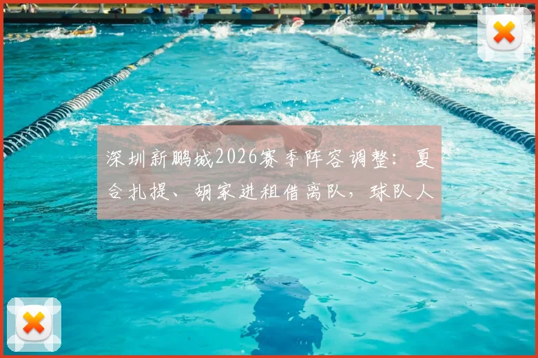 深圳新鹏城2026赛季阵容调整：夏合扎提、胡家进租借离队，球队人员变动深度解读
