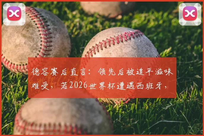 德容赛后直言:领先后被追平滋味难受,若2026世界杯遭遇西班牙,必与巴萨队友互通信息