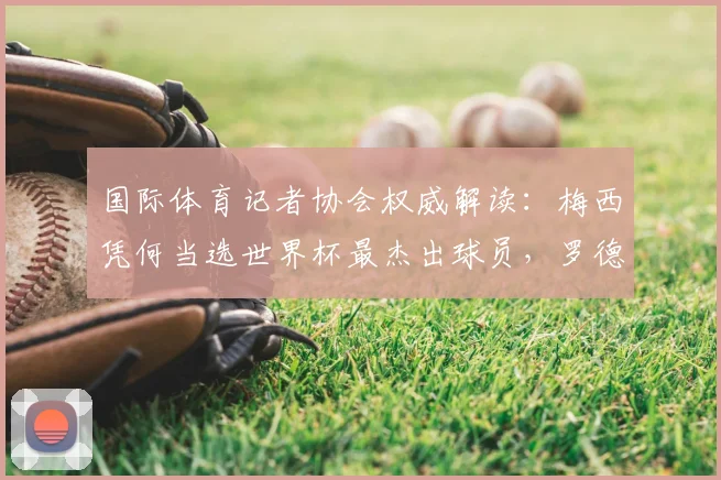 国际体育记者协会权威解读：梅西凭何当选世界杯最杰出球员，罗德里第六名引热议，附2026年球星潜力分析