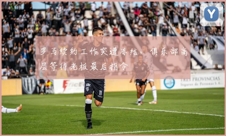 罗马续约工作突遭冻结，俱乐部高层等待老板最后指令