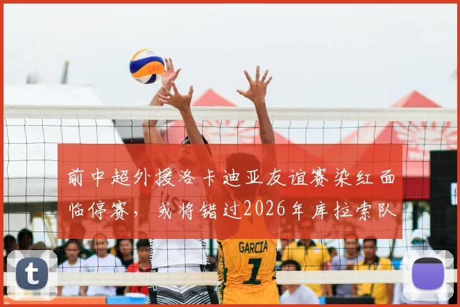 前中超外援洛卡迪亚友谊赛染红面临停赛,或将错过2026年库拉索队世界杯首战关键一役