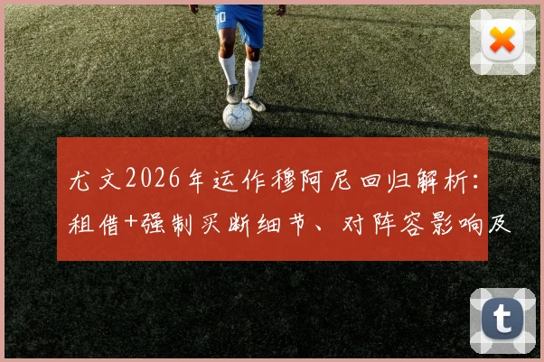 尤文2026年运作穆阿尼回归解析:租借+强制买断细节、对阵容影响及球迷真实看法