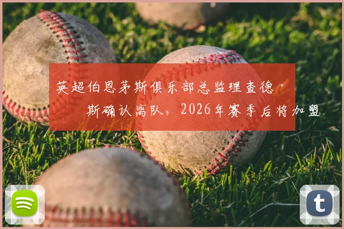 英超伯恩茅斯俱乐部总监理查德·休斯确认离队，2026年赛季后将加盟沙特利雅得新月