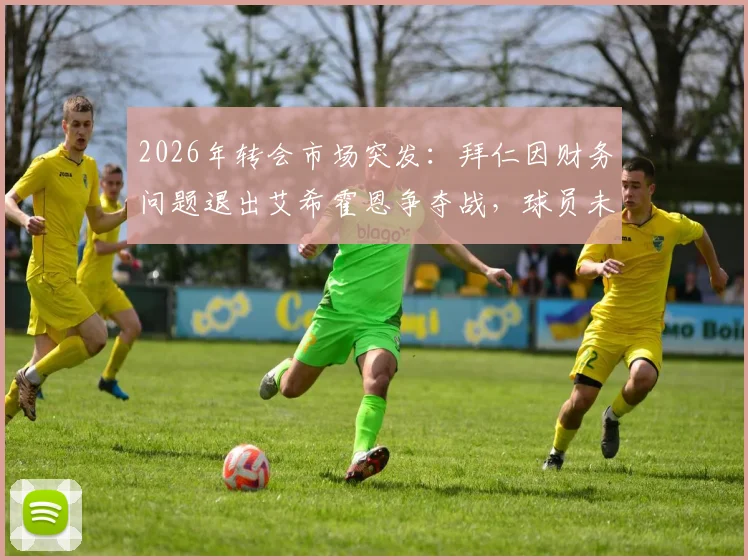 2026年转会市场突发：拜仁因财务问题退出艾希霍恩争夺战，球员未来下家分析与最新动态追踪