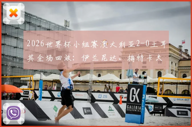 2026世界杯小组赛澳大利亚2-0土耳其全场回放:伊兰昆达、梅特卡夫建功,袋鼠军团迎开门红