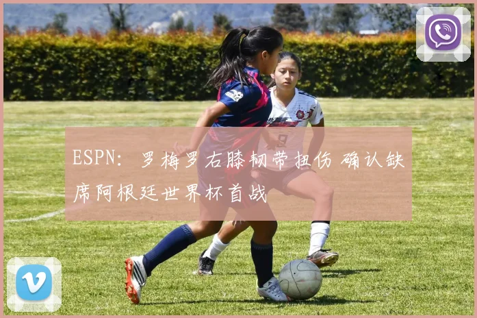 ESPN：罗梅罗右膝韧带扭伤 确认缺席阿根廷世界杯首战