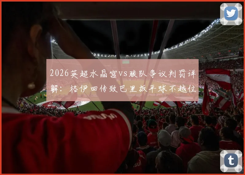 2026英超水晶宫vs狼队争议判罚详解:格伊回传致巴里扳平球不越位,官方规则依据深度解析