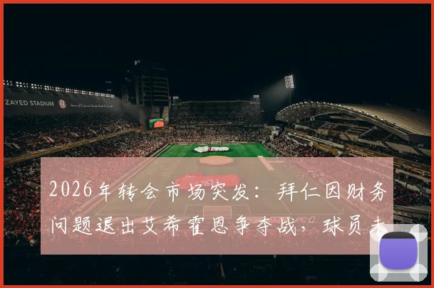 2026年转会市场突发:拜仁因财务问题退出艾希霍恩争夺战,球员未来下家分析与最新动态追踪