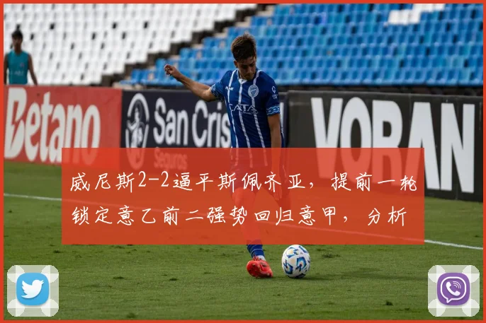 威尼斯2-2逼平斯佩齐亚,提前一轮锁定意乙前二强势回归意甲,分析2026赛季升级前景
