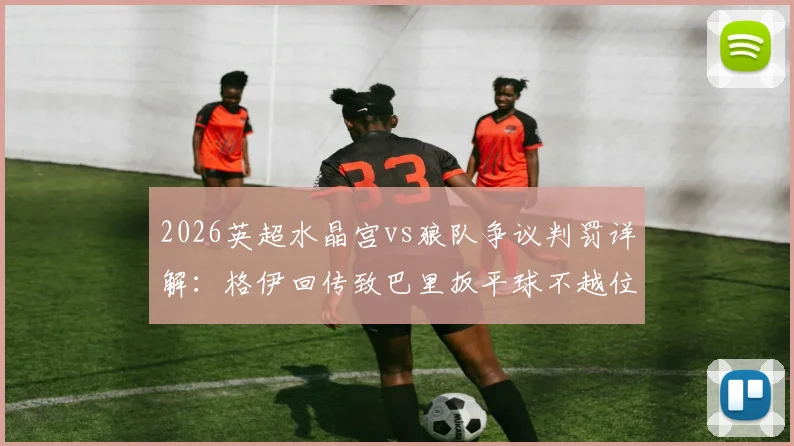 2026英超水晶宫vs狼队争议判罚详解：格伊回传致巴里扳平球不越位，官方规则依据深度解析