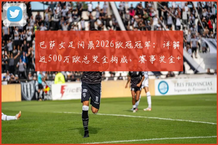 巴萨女足问鼎2026欧冠冠军：详解近500万欧总奖金构成，赛事奖金+耐克激励分配方案出炉