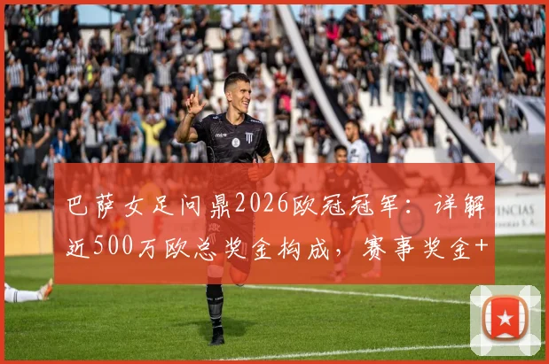 巴萨女足问鼎2026欧冠冠军:详解近500万欧总奖金构成,赛事奖金+耐克激励分配方案出炉