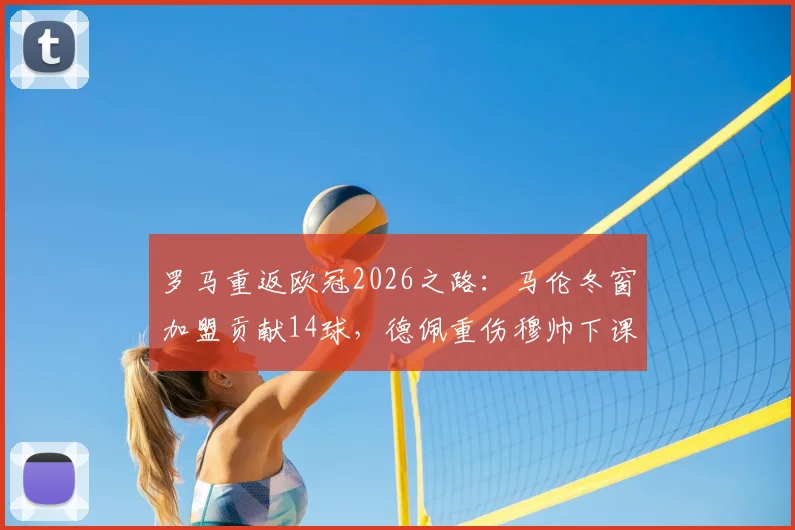 罗马重返欧冠2026之路：马伦冬窗加盟贡献14球，德佩重伤穆帅下课风波全记录